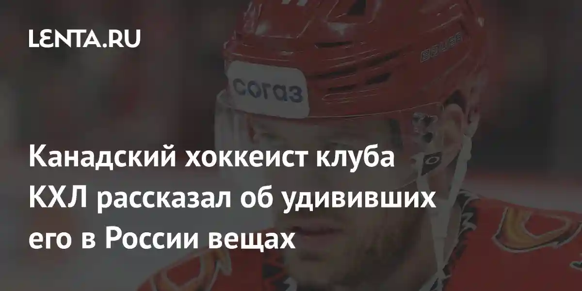 Канадский хоккеист клуба КХЛ рассказал об удививших его в России вещах