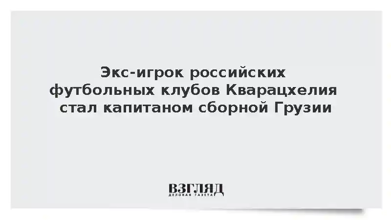 Экс-игрок российских футбольных клубов Кварацхелия стал капитаном сборной Грузии