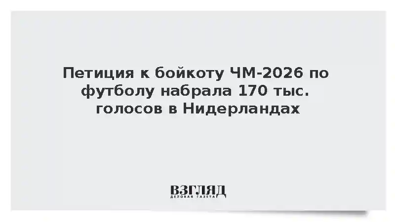 В Нидерландах собрали 170 тыс. голосов в петиции к бойкоту ЧМ-2026 в США