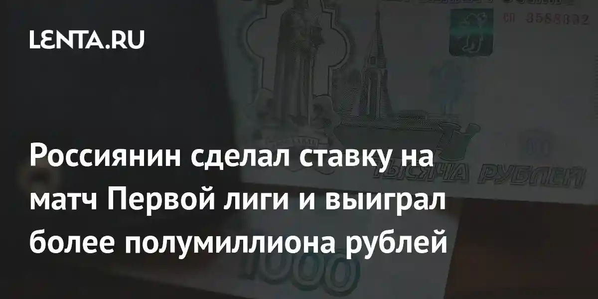 Россиянин сделал ставку на матч Первой лиги и выиграл более полумиллиона рублей