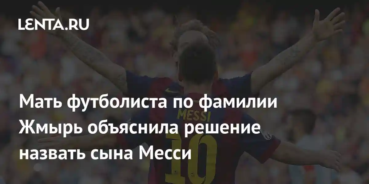 Мать футболиста по фамилии Жмырь объяснила решение назвать сына Месси