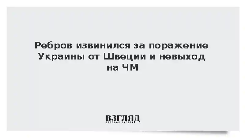 Ребров извинился за поражение Украины от Швеции и невыход на ЧМ