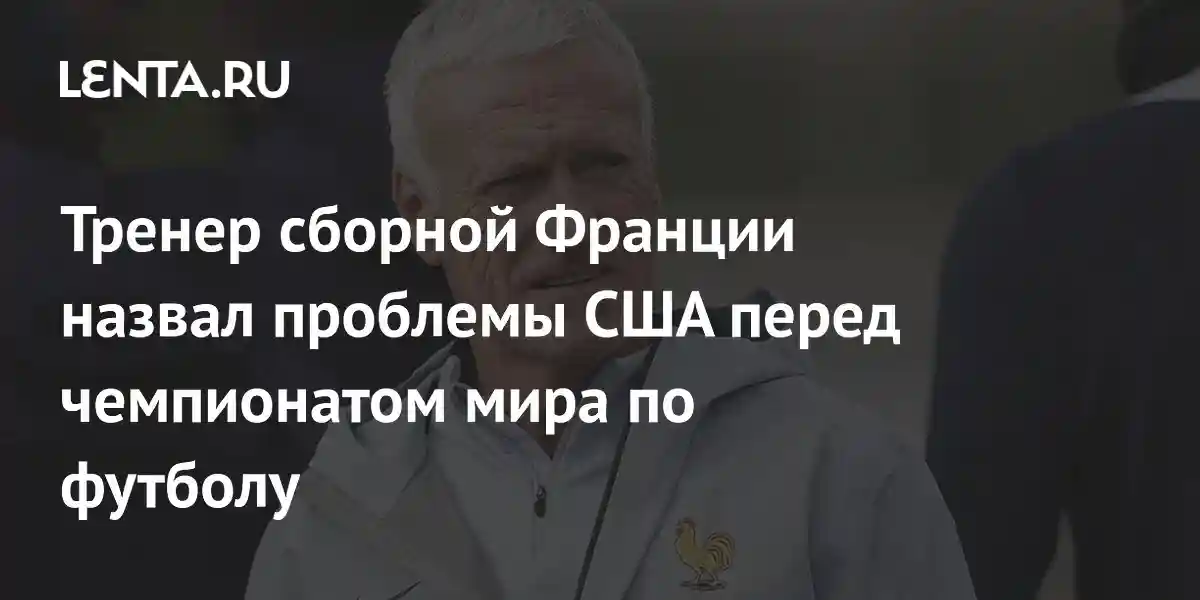 Тренер сборной Франции назвал проблемы США перед чемпионатом мира по футболу