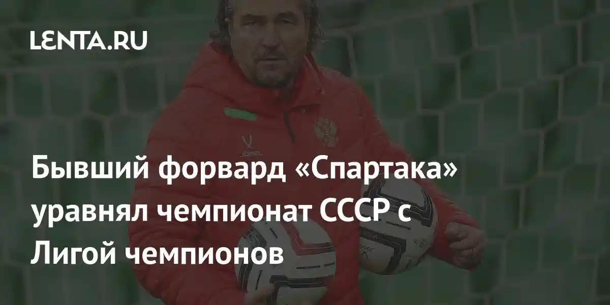 Бывший форвард «Спартака» уравнял чемпионат СССР с Лигой чемпионов