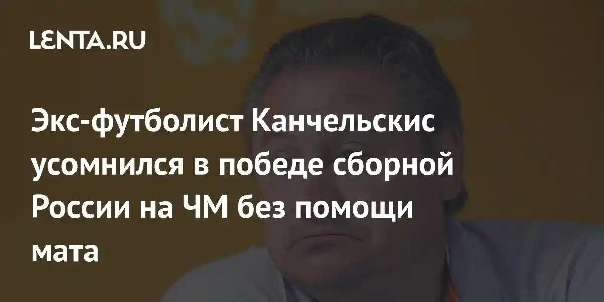 Экс-футболист Канчельскис усомнился в победе сборной России на ЧМ без помощи мата