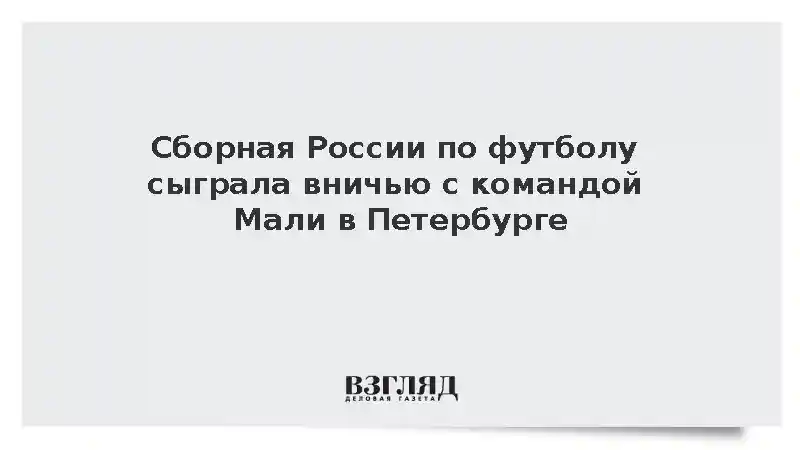 Сборная России по футболу сыграла вничью с командой Мали в Петербурге
