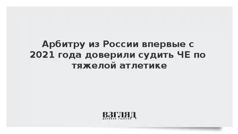 Арбитру из России впервые с 2021 года доверили судить ЧЕ по тяжелой атлетике