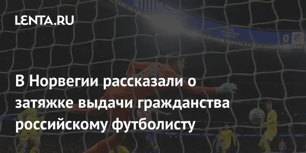В Норвегии рассказали о затяжке выдачи гражданства российскому футболисту