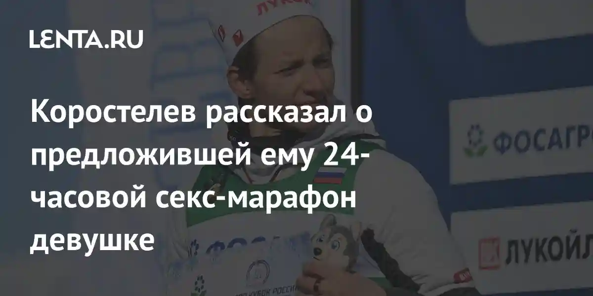 Коростелев рассказал о предложившей ему 24-часовой секс-марафон девушке