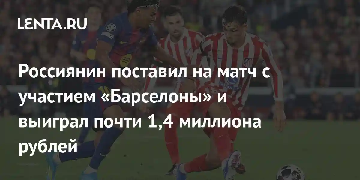 Россиянин поставил на матч с участием «Барселоны» и выиграл почти 1,4 миллиона рублей