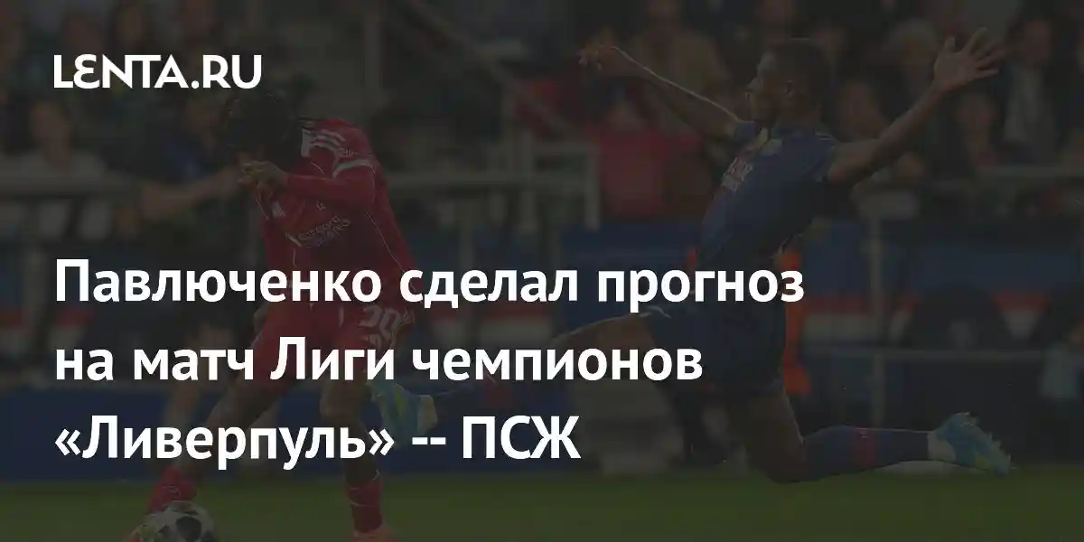 Павлюченко сделал прогноз на матч Лиги чемпионов «Ливерпуль» — ПСЖ