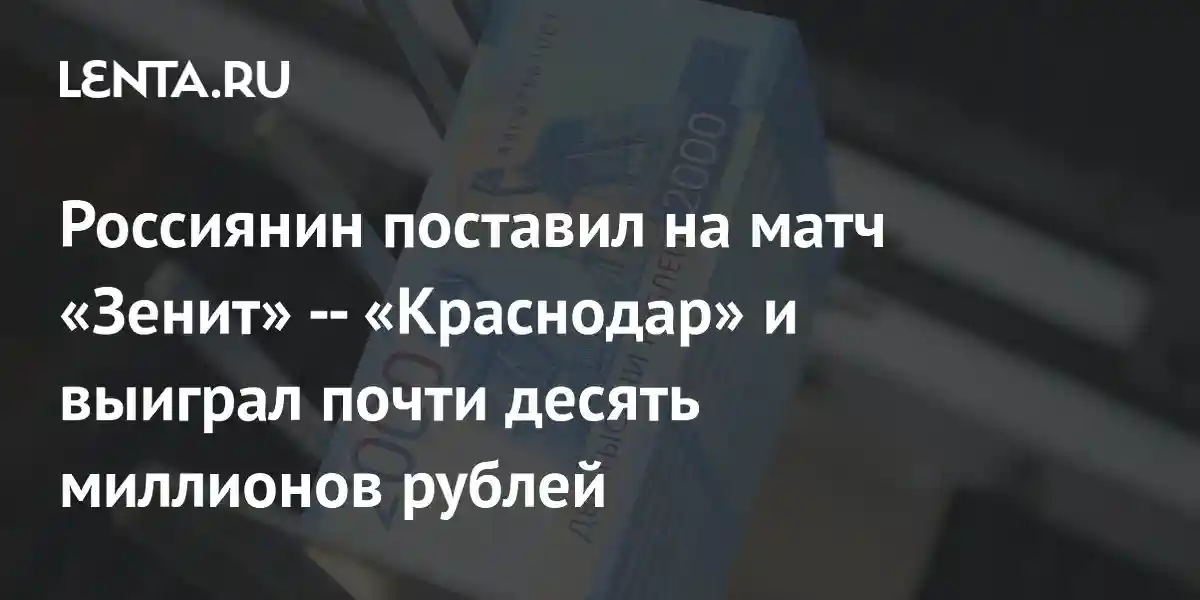 Россиянин поставил на матч «Зенит» — «Краснодар» и выиграл почти десять миллионов рублей