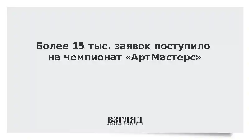 Более 15 тыс. заявок поступило на чемпионат «АртМастерс»