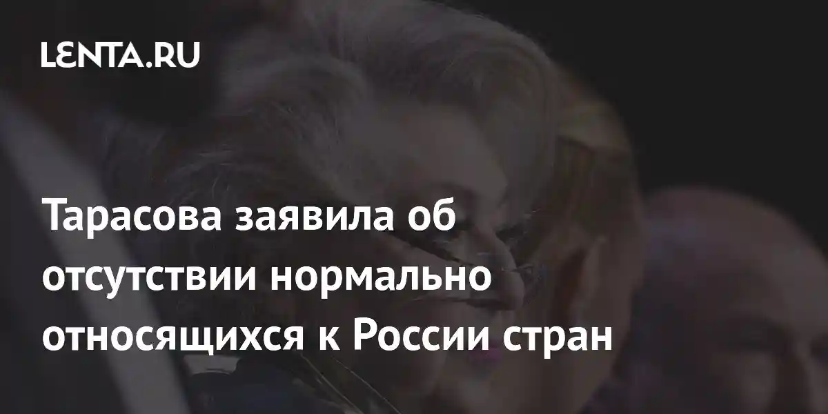 Тарасова заявила об отсутствии нормально относящихся к России стран