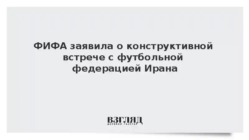 ФИФА заявила о конструктивной встрече с футбольной федерацией Ирана