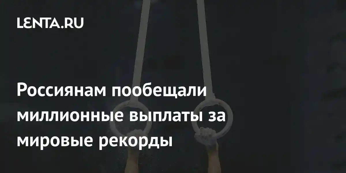 Россиянам пообещали миллионные выплаты за мировые рекорды