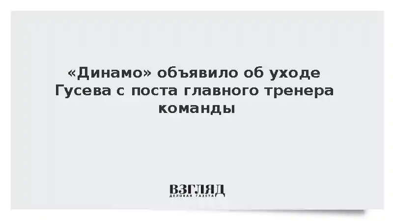 «Динамо» объявило об уходе Гусева с поста главного тренера команды