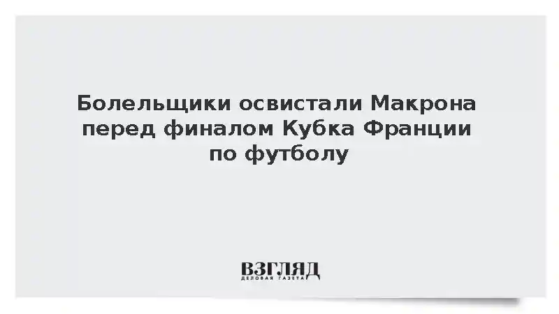 Макрона освистали на финале Кубка Франции по футболу