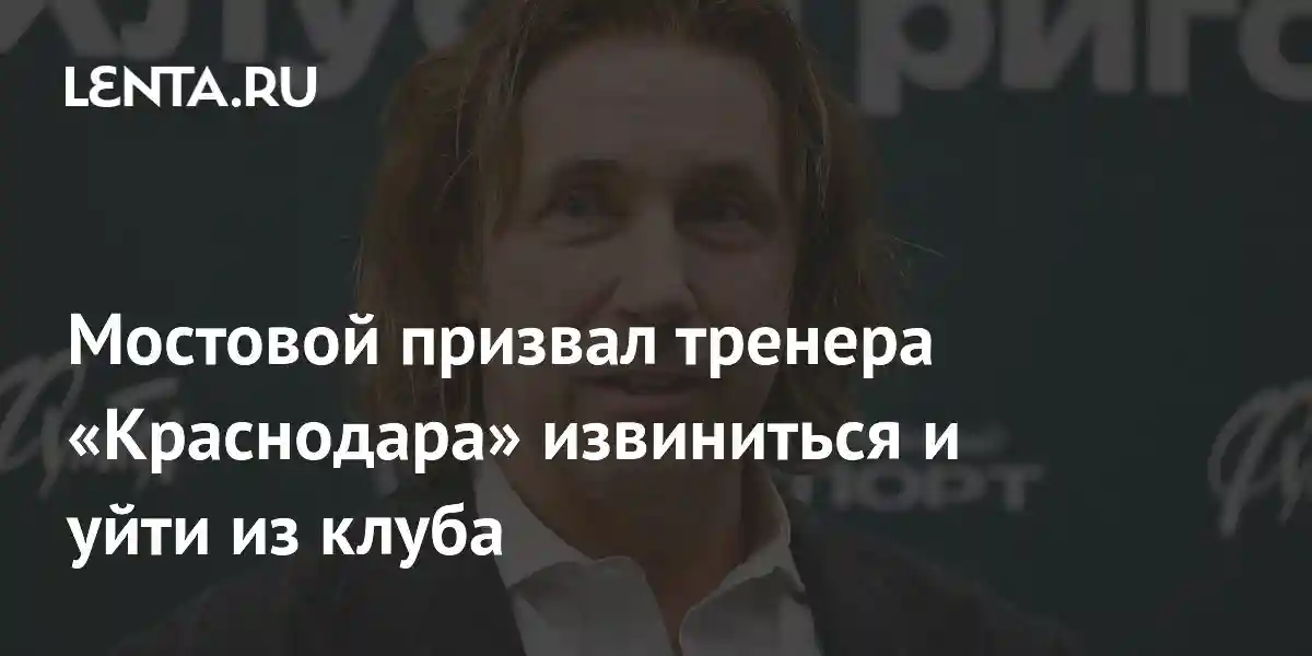Мостовой призвал тренера «Краснодара» извиниться и уйти из клуба
