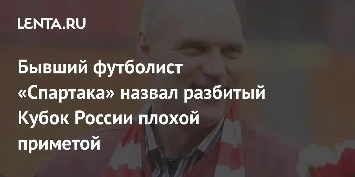 Бывший футболист «Спартака» назвал разбитый Кубок России плохой приметой