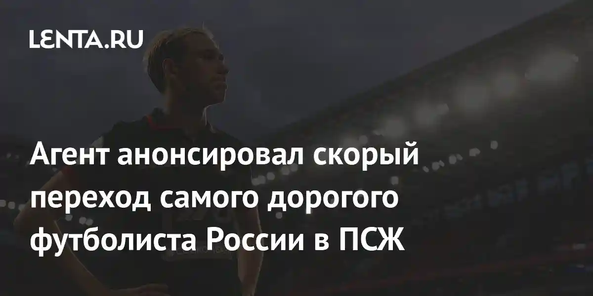 Агент анонсировал скорый переход самого дорогого футболиста России в ПСЖ