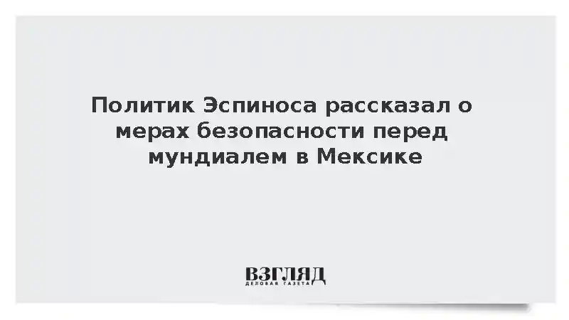 Политик Эспиноса рассказал о мерах безопасности перед мундиалем в Мексике