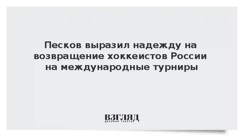 Песков выразил надежду на возвращение хоккеистов России на международные турниры