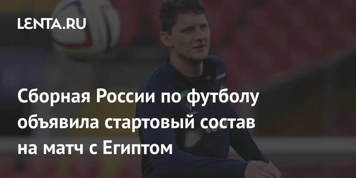 Сборная России по футболу объявила стартовый состав на матч с Египтом