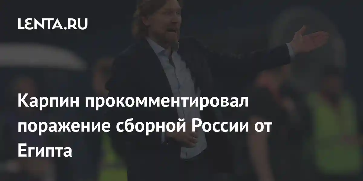 Карпин прокомментировал поражение сборной России от Египта