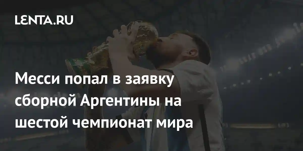 Месси попал в заявку сборной Аргентины на шестой чемпионат мира