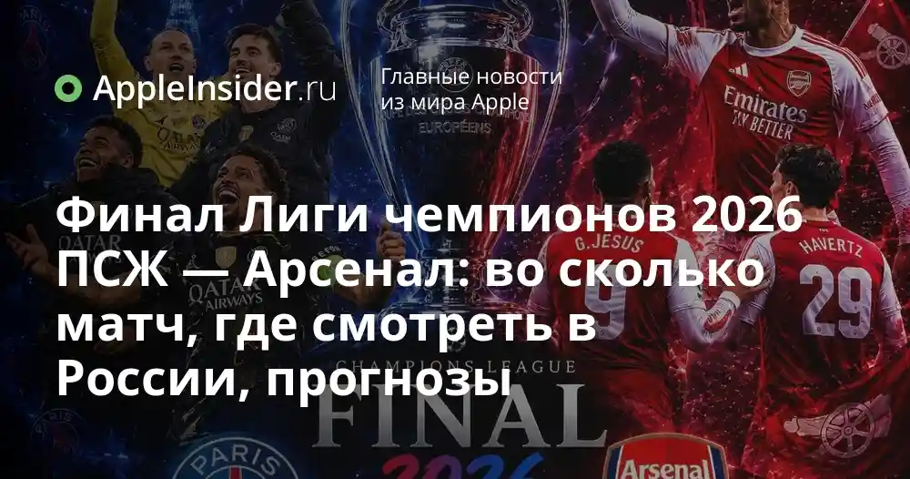 Финал Лиги чемпионов 2026 ПСЖ — Арсенал: во сколько матч, где смотреть в России, прогнозы
