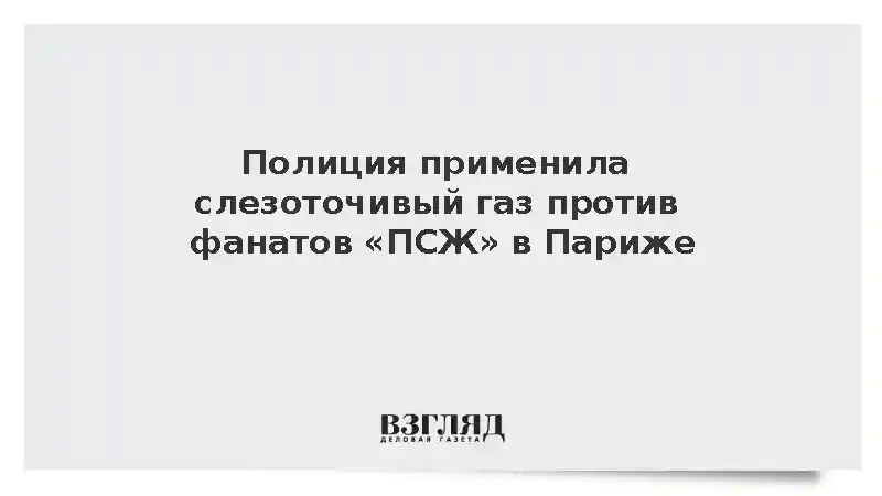 Полиция применила слезоточивый газ против фанатов «ПСЖ» в Париже
