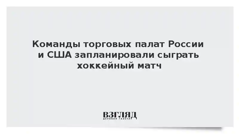 Команды торговых палат России и США запланировали сыграть хоккейный матч