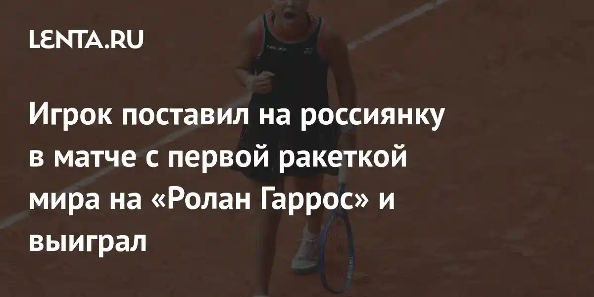 Игрок поставил на россиянку в матче с первой ракеткой мира на «Ролан Гаррос» и выиграл