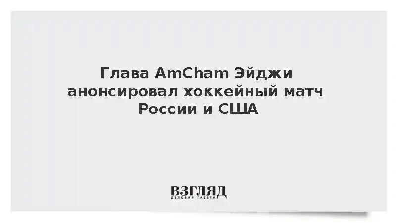 Глава AmCham Эйджи анонсировал хоккейный матч России и США