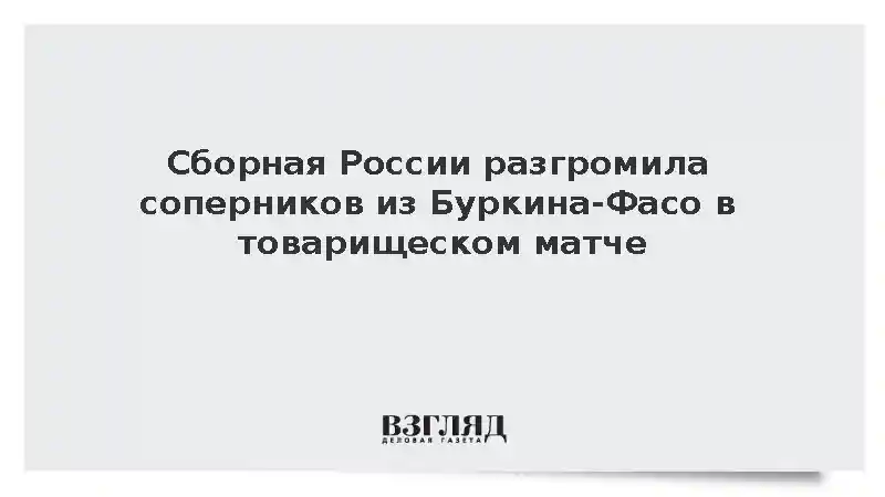 Сборная России разгромила Буркина-Фасо в товарищеском матче