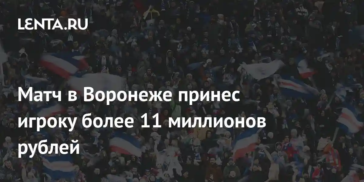 Матч в Воронеже принес игроку более 11 миллионов рублей