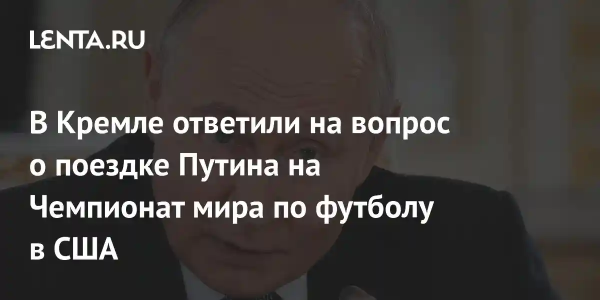 В Кремле ответили на вопрос о поездке Путина на Чемпионат мира по футболу в США