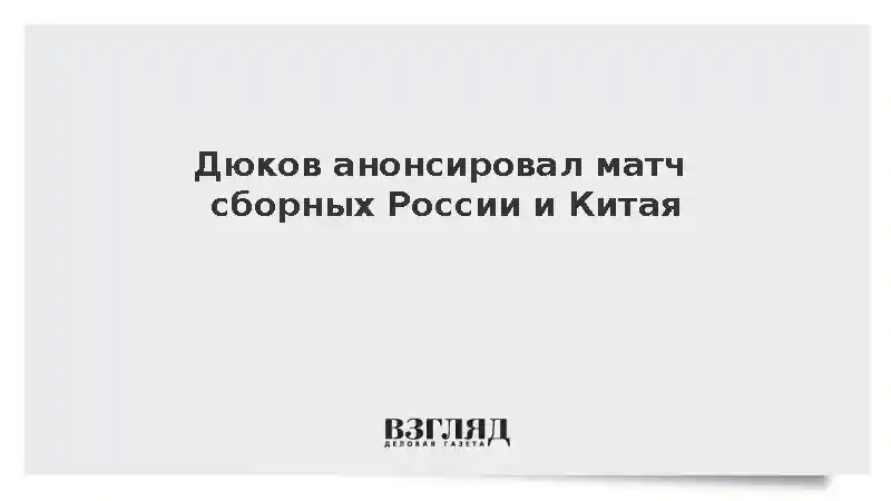 Дюков анонсировал матч сборных России и Китая