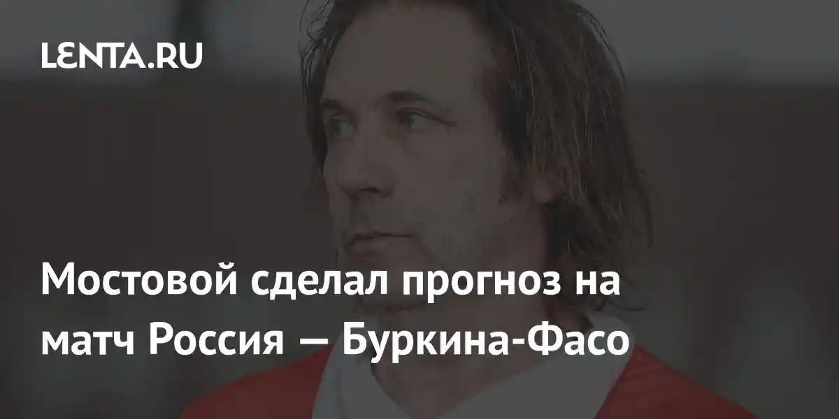 Мостовой сделал прогноз на матч Россия — Буркина-Фасо