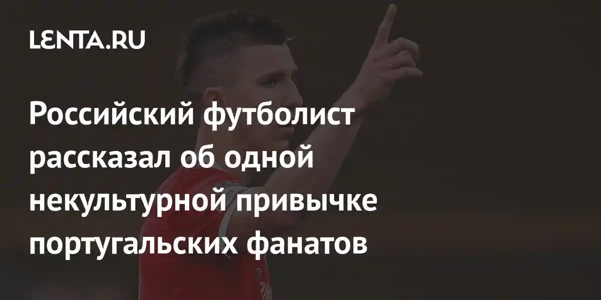 Российский футболист рассказал об одной некультурной привычке португальских фанатов