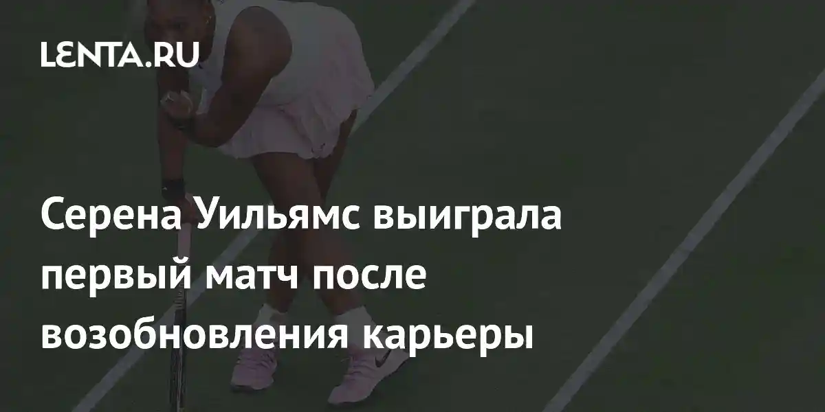 Серена Уильямс выиграла первый матч после возобновления карьеры