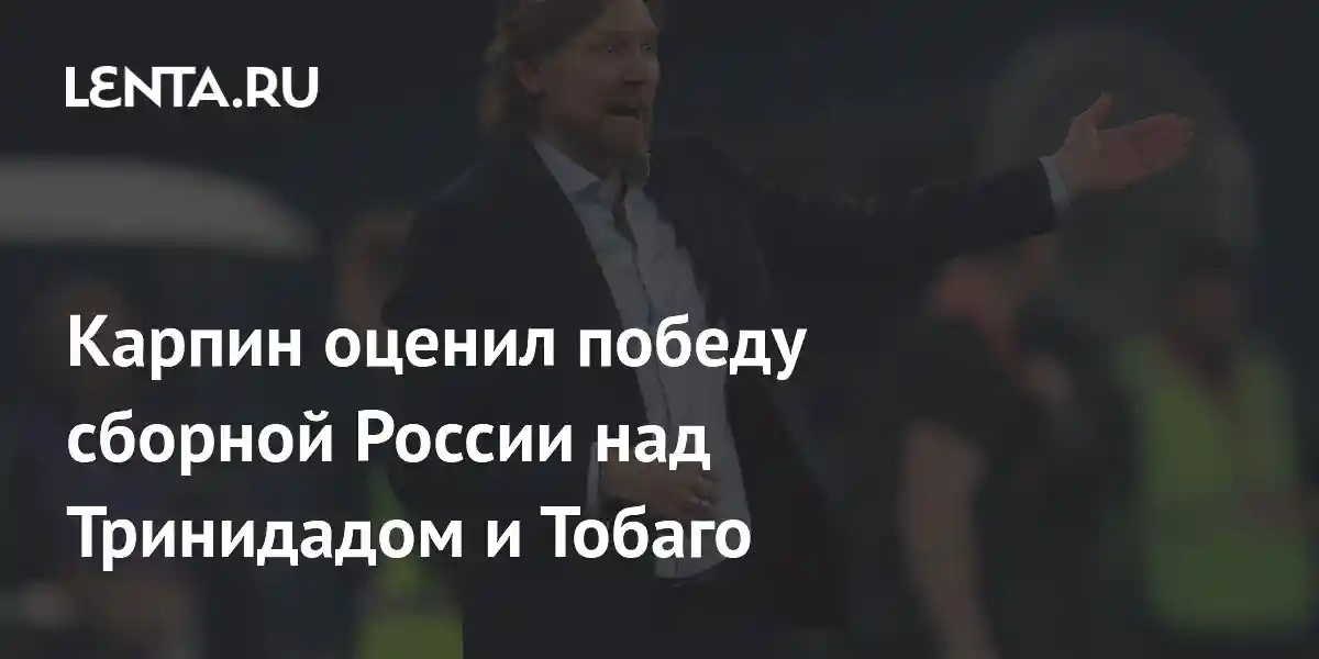 Карпин оценил победу сборной России над Тринидадом и Тобаго