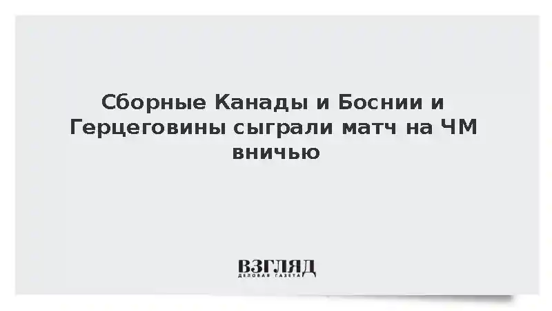 Сборные Канады и Боснии и Герцеговины сыграли матч на ЧМ вничью