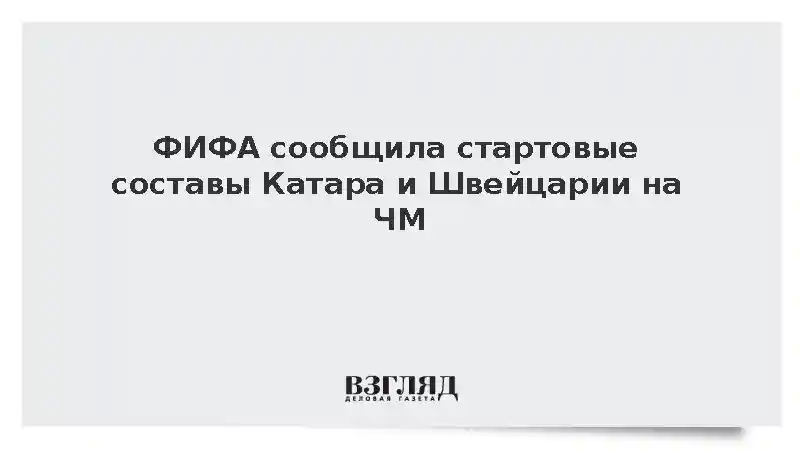 ФИФА сообщила стартовые составы Катара и Швейцарии на ЧМ