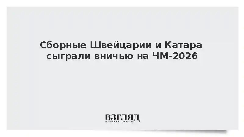 Сборные Швейцарии и Катара сыграли вничью на чемпионате мира