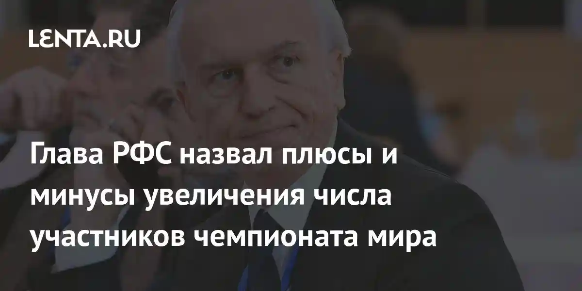 Глава РФС назвал плюсы и минусы увеличения числа участников чемпионата мира