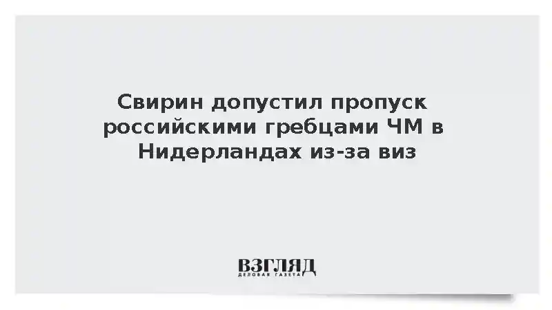 Свирин сообщил о возможном пропуске гребцами России ЧМ в Нидерландах из-за виз