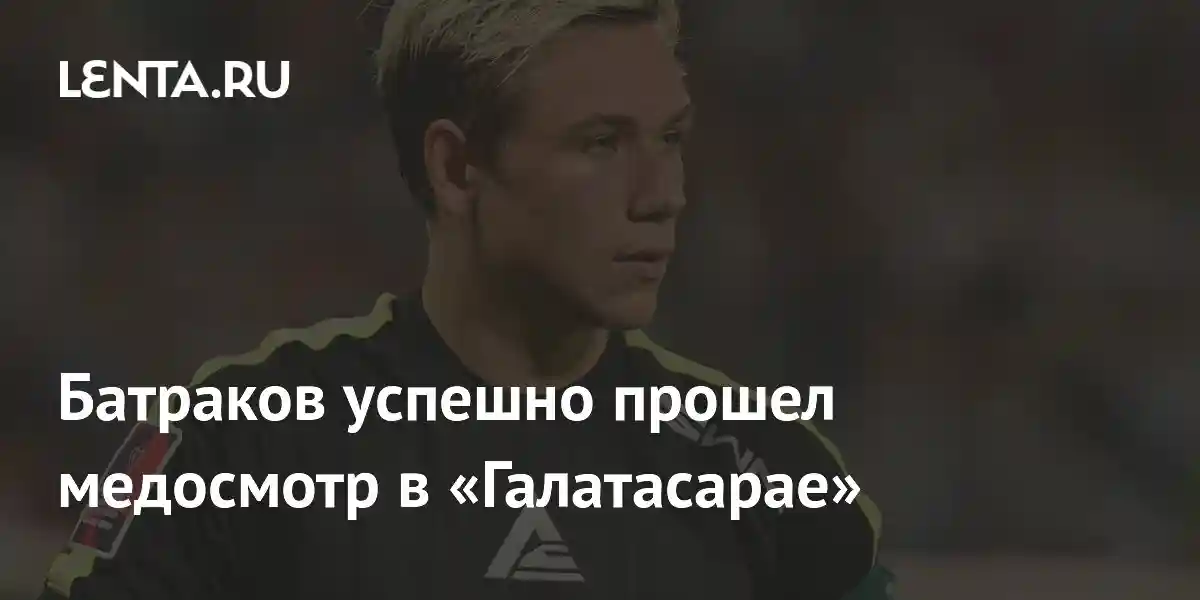 Батраков успешно прошел медосмотр в «Галатасарае»