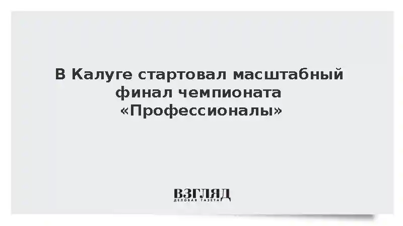 В Калуге стартовал масштабный финал чемпионата «Профессионалы»
